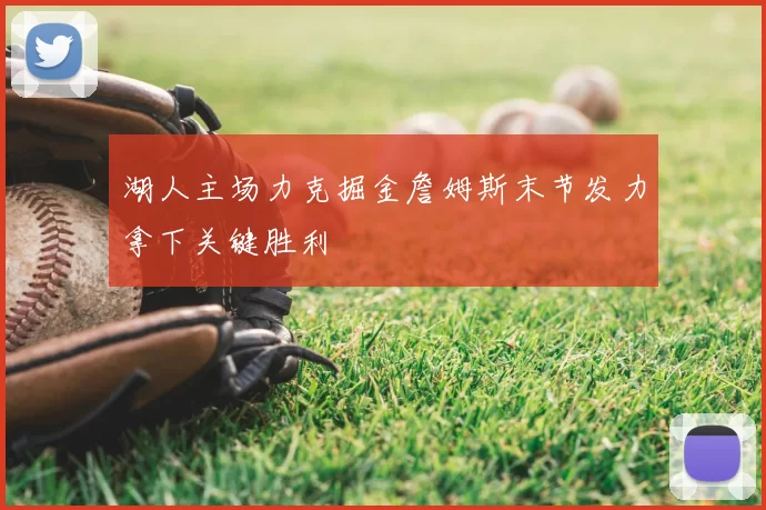 湖人主场力克掘金詹姆斯末节发力拿下关键胜利