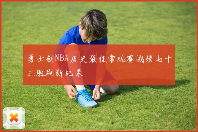 勇士创NBA历史最佳常规赛战绩七十三胜刷新纪录