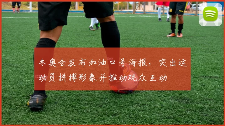 冬奥会发布加油口号海报，突出运动员拼搏形象并推动观众互动