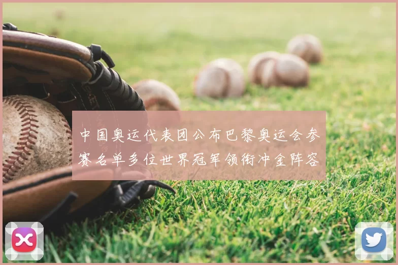 中国奥运代表团公布巴黎奥运会参赛名单多位世界冠军领衔冲金阵容