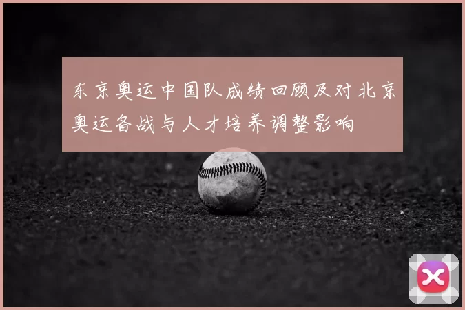 东京奥运中国队成绩回顾及对北京奥运备战与人才培养调整影响