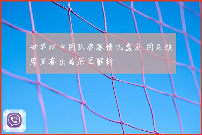 世界杯中国队参赛情况盘点 国足缺席正赛出局原因解析