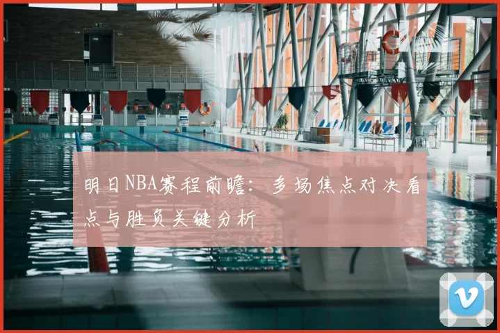 明日NBA赛程前瞻：多场焦点对决看点与胜负关键分析