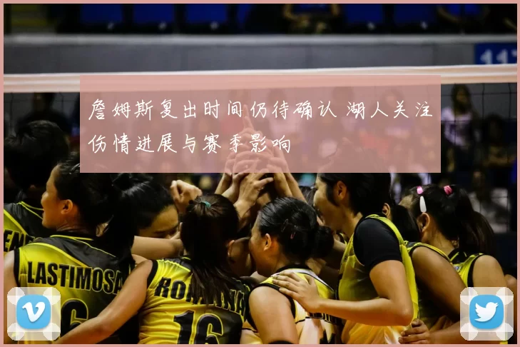 詹姆斯复出时间仍待确认 湖人关注伤情进展与赛季影响