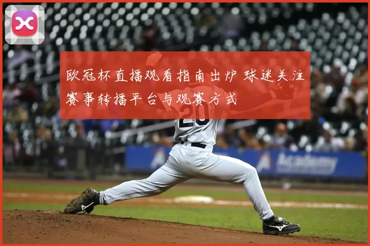 欧冠杯直播观看指南出炉 球迷关注赛事转播平台与观赛方式