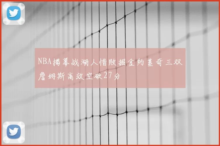 NBA揭幕战湖人惜败掘金约基奇三双詹姆斯高效空砍27分