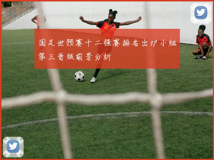国足世预赛十二强赛排名出炉小组第三晋级前景分析