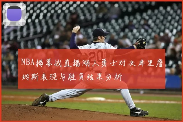NBA揭幕战直播湖人勇士对决库里詹姆斯表现与胜负结果分析
