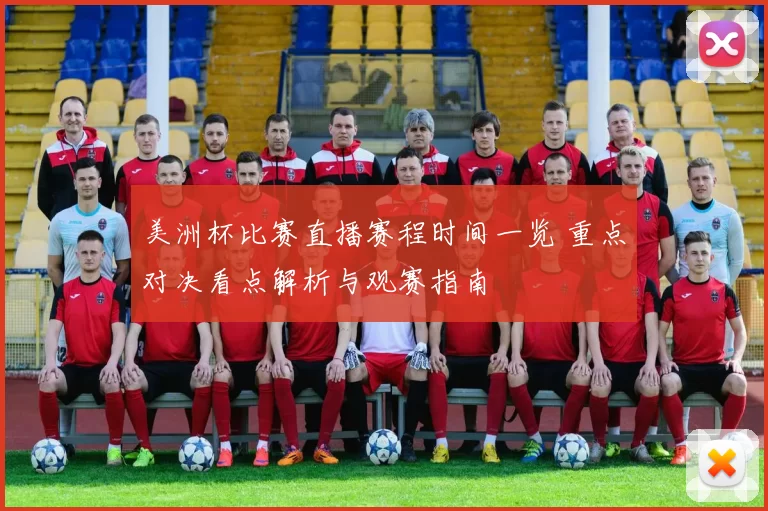 美洲杯比赛直播赛程时间一览 重点对决看点解析与观赛指南