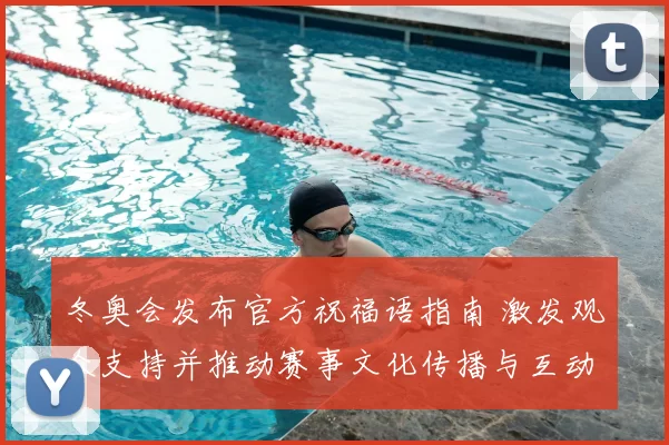 冬奥会发布官方祝福语指南 激发观众支持并推动赛事文化传播与互动