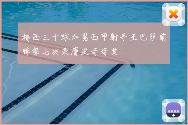 梅西三十球加冕西甲射手王巴萨前锋第七次荣膺皮奇奇奖