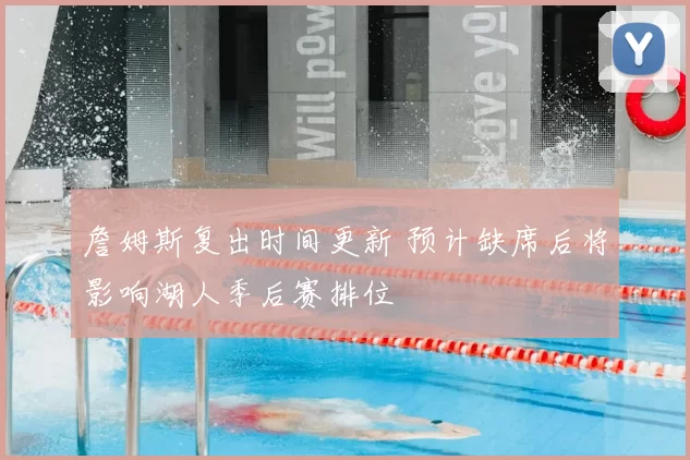 詹姆斯复出时间更新 预计缺席后将影响湖人季后赛排位