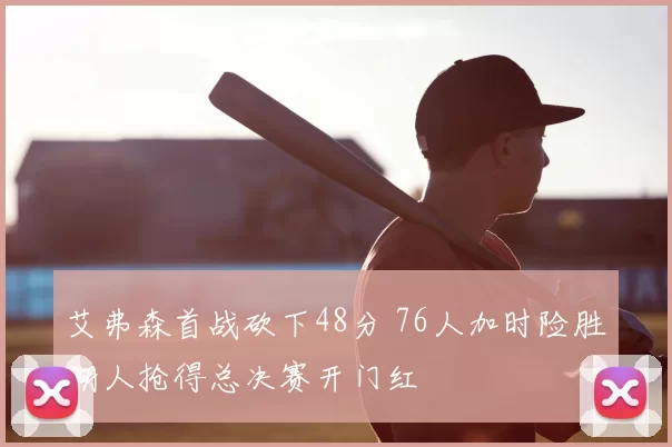 艾弗森首战砍下48分 76人加时险胜湖人抢得总决赛开门红