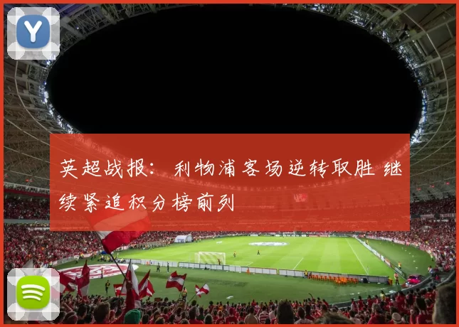 英超战报：利物浦客场逆转取胜 继续紧追积分榜前列