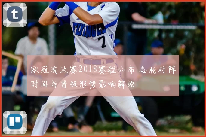 欧冠淘汰赛2018赛程公布 各轮对阵时间与晋级形势影响解读