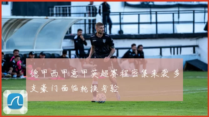 德甲西甲意甲英超赛程密集来袭 多支豪门面临轮换考验