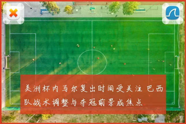 美洲杯内马尔复出时间受关注 巴西队战术调整与夺冠前景成焦点