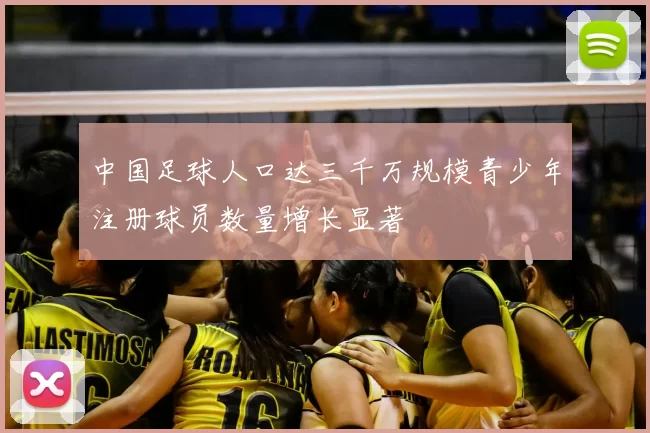 中国足球人口达三千万规模青少年注册球员数量增长显著