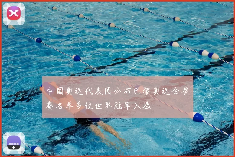 中国奥运代表团公布巴黎奥运会参赛名单多位世界冠军入选
