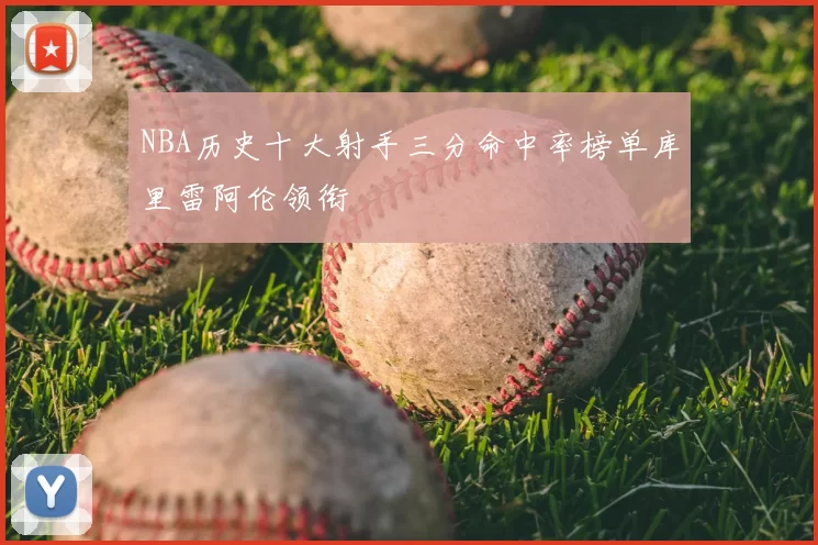 NBA历史十大射手三分命中率榜单库里雷阿伦领衔