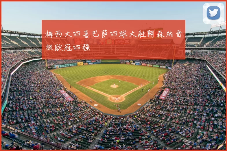 梅西大四喜巴萨四球大胜阿森纳晋级欧冠四强