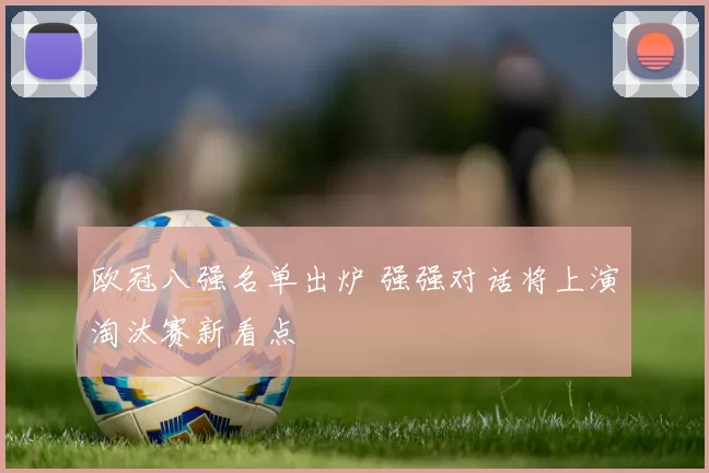 欧冠八强名单出炉 强强对话将上演淘汰赛新看点
