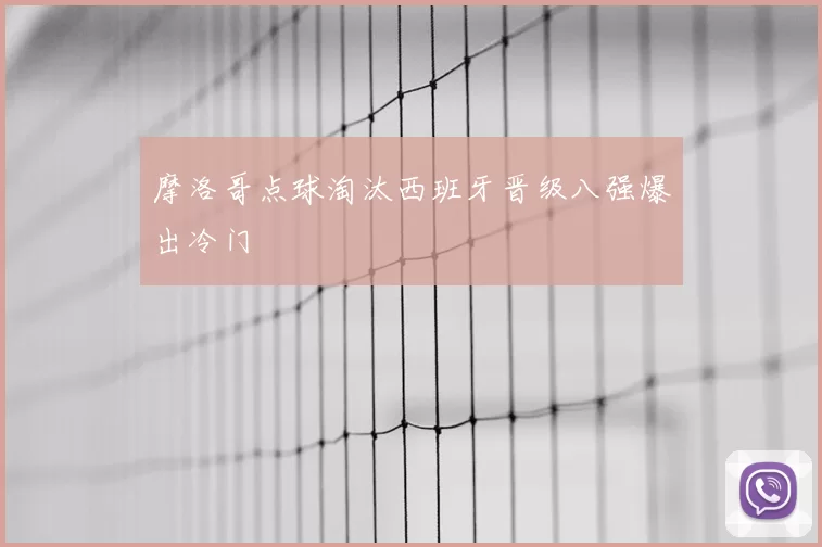 摩洛哥点球淘汰西班牙晋级八强爆出冷门