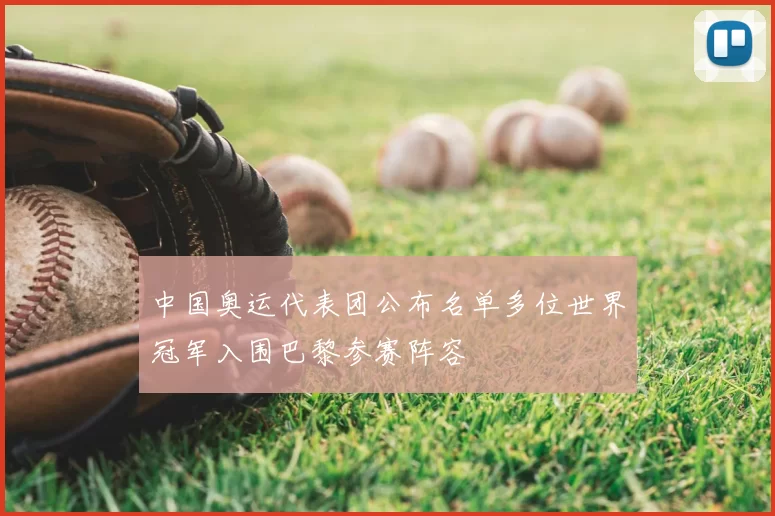 中国奥运代表团公布名单多位世界冠军入围巴黎参赛阵容