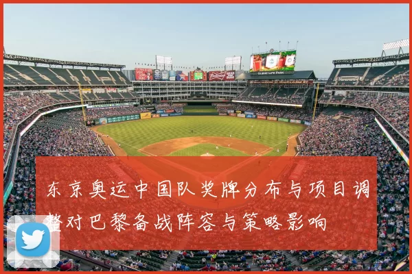 东京奥运中国队奖牌分布与项目调整对巴黎备战阵容与策略影响