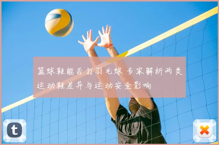 篮球鞋能否打羽毛球 专家解析两类运动鞋差异与运动安全影响