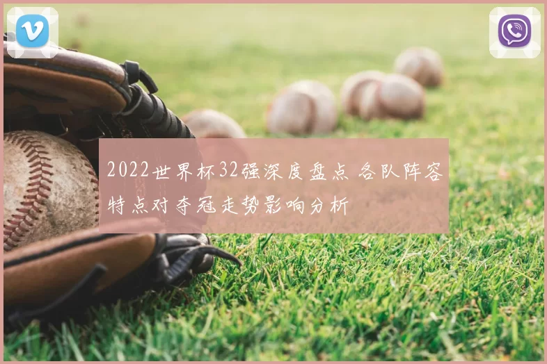 2022世界杯32强深度盘点 各队阵容特点对夺冠走势影响分析