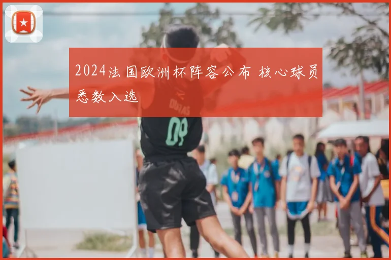 2024法国欧洲杯阵容公布 核心球员悉数入选