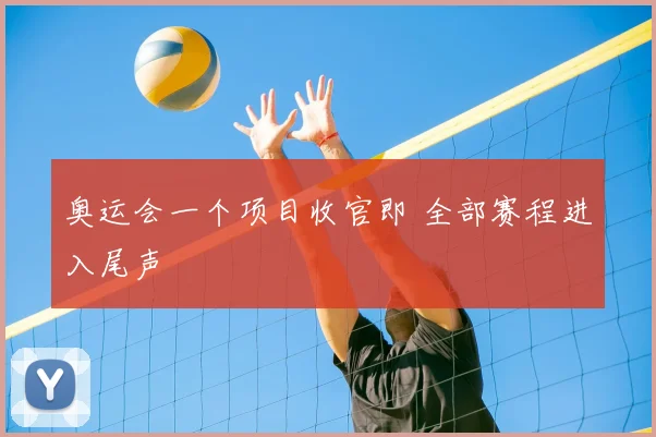 奥运会一个项目收官即 全部赛程进入尾声
