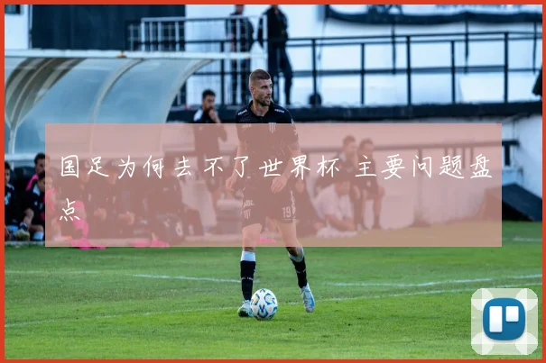 国足为何去不了世界杯 主要问题盘点