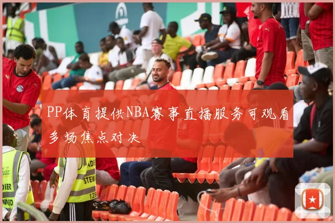 PP体育提供NBA赛事直播服务可观看多场焦点对决