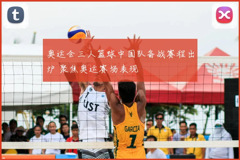 奥运会三人篮球中国队备战赛程出炉 聚焦奥运赛场表现