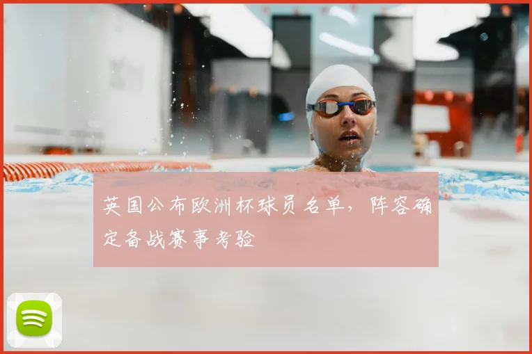 英国公布欧洲杯球员名单，阵容确定备战赛事考验