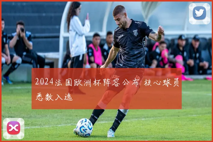 2024法国欧洲杯阵容公布 核心球员悉数入选