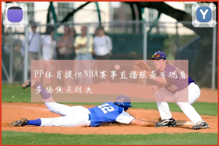 PP体育提供NBA赛事直播服务可观看多场焦点对决