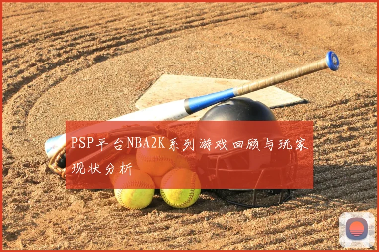 PSP平台NBA2K系列游戏回顾与玩家现状分析