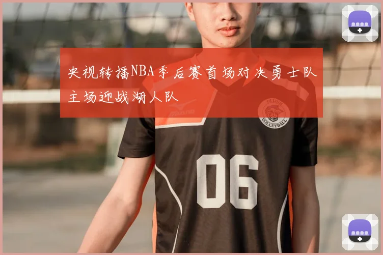 央视转播NBA季后赛首场对决勇士队主场迎战湖人队