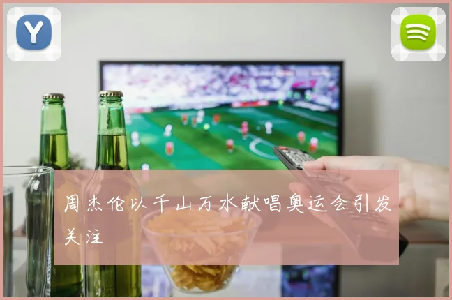 周杰伦以千山万水献唱奥运会引发关注