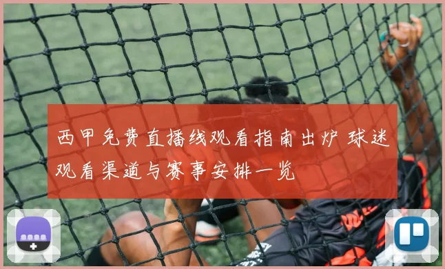 西甲免费直播线观看指南出炉 球迷观看渠道与赛事安排一览