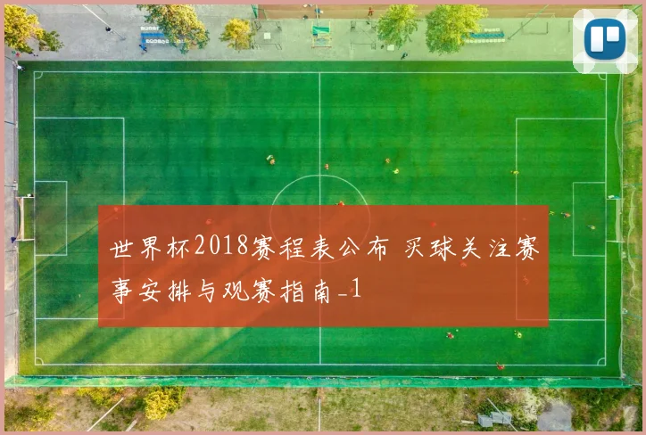 世界杯2018赛程表公布 买球关注赛事安排与观赛指南_1