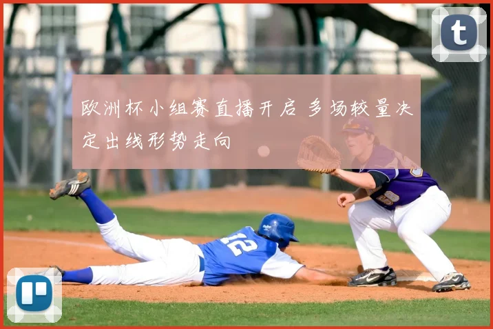 欧洲杯小组赛直播开启 多场较量决定出线形势走向