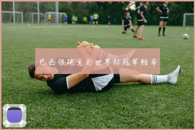 巴西领跑竞彩世界杯冠军赔率