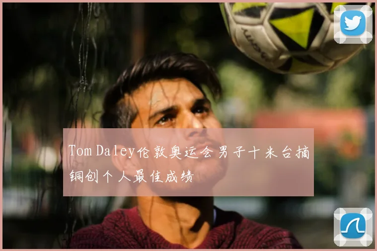 Tom Daley伦敦奥运会男子十米台摘铜创个人最佳成绩